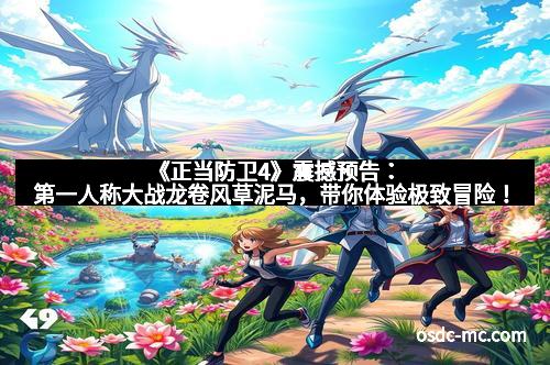 《正当防卫4》震撼预告:第一人称大战龙卷风草泥马,带你体验极致冒险!